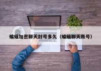 蝙蝠加密聊天封号多久（蝙蝠聊天账号）