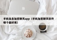 手机信息加密聊天app（手机加密聊天软件哪个最好用）
