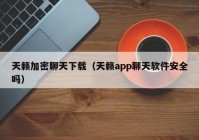 天籁加密聊天下载（天籁app聊天软件安全吗）