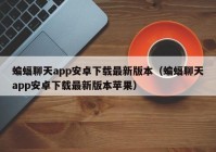 蝙蝠聊天app安卓下载最新版本（蝙蝠聊天app安卓下载最新版本苹果）