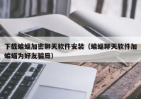 下载蝙蝠加密聊天软件安装（蝙蝠聊天软件加蝙蝠为好友骗局）
