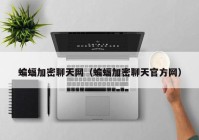 蝙蝠加密聊天网（蝙蝠加密聊天官方网）