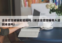 企业密信被骗能追回吗（被企业密信骗有人退回本金吗）