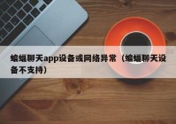 蝙蝠聊天app设备或网络异常（蝙蝠聊天设备不支持）