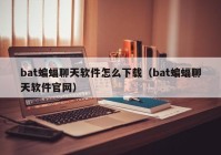 bat蝙蝠聊天软件怎么下载（bat蝙蝠聊天软件官网）