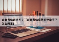 企业密信返回不了（企业密信突然间登录不了怎么回事）