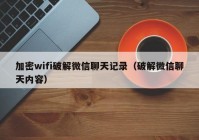 加密wifi破解微信聊天记录（破解微信聊天内容）