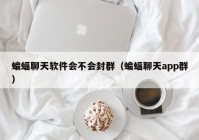 蝙蝠聊天软件会不会封群（蝙蝠聊天app群）