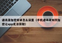 通讯录加密安卓怎么设置（手机通讯录如何加密让app无法获取）