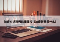 加密对话聊天截图图片（加密聊天是什么）