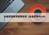 企业密信账号密码分享（企业密信ds168）