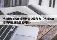 手机版qq怎么设置聊天记录加密（手机怎么给聊天记录设置密码锁）