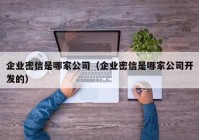 企业密信是哪家公司（企业密信是哪家公司开发的）