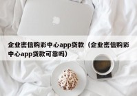 企业密信购彩中心app贷款（企业密信购彩中心app贷款可靠吗）