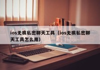 ios无痕私密聊天工具（ios无痕私密聊天工具怎么用）