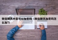 微信聊天内容可以加密码（微信聊天加密码怎么加?）