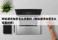 网站通讯加密怎么设置的（网站通讯加密怎么设置的呢）