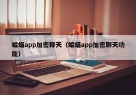 蝙蝠app加密聊天（蝙蝠app加密聊天功能）