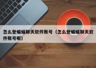 怎么登蝙蝠聊天软件账号（怎么登蝙蝠聊天软件账号呢）