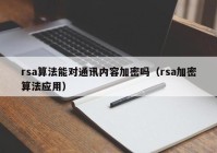 rsa算法能对通讯内容加密吗（rsa加密算法应用）