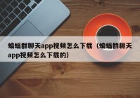 蝙蝠群聊天app视频怎么下载（蝙蝠群聊天app视频怎么下载的）