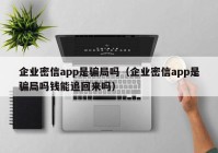 企业密信app是骗局吗（企业密信app是骗局吗钱能追回来吗）