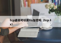 tcp通讯可以用tls加密吗（tcp tx）