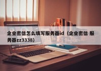 企业密信怎么填写服务器id（企业密信 服务器zz3338）