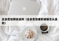 企业密信佣金返利（企业密信兼职被骗怎么退款）