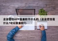 企业密信APP是兼职干什么的（企业密信是什么?可以做兼职?）