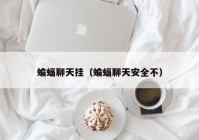 蝙蝠聊天挂（蝙蝠聊天安全不）