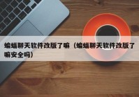 蝙蝠聊天软件改版了嘛（蝙蝠聊天软件改版了嘛安全吗）