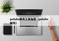 potato聊天工具加密（potato 聊天）
