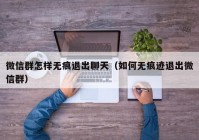微信群怎样无痕退出聊天（如何无痕迹退出微信群）