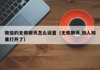 微信的无痕聊天怎么设置（无痕聊天,别人如果打开了）