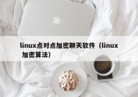 linux点对点加密聊天软件（linux 加密算法）