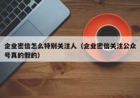 企业密信怎么特别关注人（企业密信关注公众号真的假的）