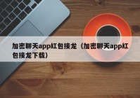 加密聊天app红包接龙（加密聊天app红包接龙下载）