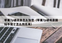 苹果7p通讯录怎么加密（苹果7p通讯录图标不见了怎么找出来）