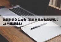 蝙蝠聊天怎么加密（蝙蝠聊天加密最新版2023年最新版本）