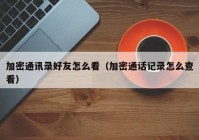 加密通讯录好友怎么看（加密通话记录怎么查看）
