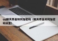 qq聊天界面如何加密码（聊天界面如何加密码设置）