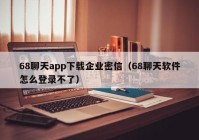 68聊天app下载企业密信（68聊天软件怎么登录不了）