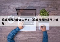 蝙蝠聊天为什么上不了（蝙蝠聊天搜索不了好友）