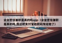 企业密信兼职是真的吗app（企业密信兼职是真的吗,我还把支付宝收款码发给她了）