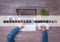 蝙蝠是聊天有什么用处（蝙蝠聊天是什么?）