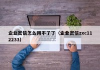 企业密信怎么用不了了（企业密信zxc112233）