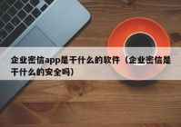 企业密信app是干什么的软件（企业密信是干什么的安全吗）