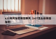 x21如何加密微信聊天（x27怎么给微信加密）