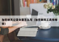 加密聊天记录文案怎么写（加密聊天工具有哪些）